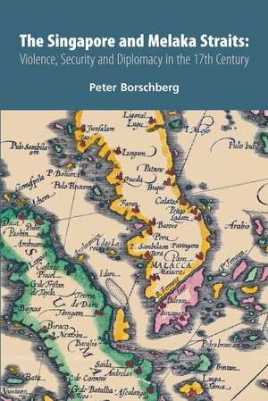 The Singapore and Melaka Straits: Violence, Security and Diplomacy in the 17th Century de Peter Borschberg