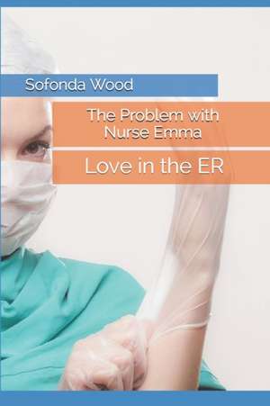 The Problem with Nurse Emma: Love in the ER de Sofonda Wood