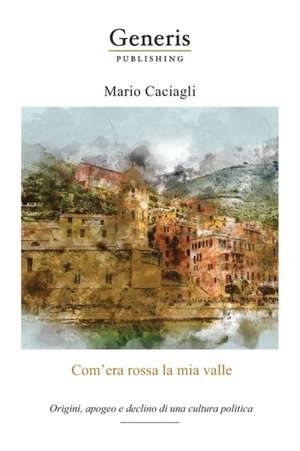 Com'era rossa la mia valle: Origini, apogeo e declino di una cultura politica de Mario Caciagli