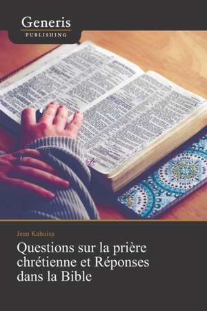 Questions sur la prière chrétienne et Réponses dans la Bible de Jean Kahuisa