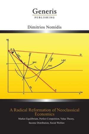 A Radical Reformation of Neoclassical Economics: Market Equilibrium, Perfect Competition, Value Theory, Income Distribution, Social Welfare de Dimitrios Nomidis