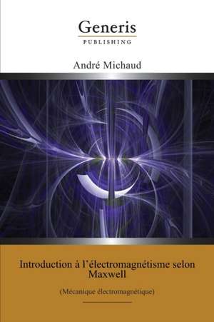 Introduction à l'électromagnétisme selon Maxwell: (Mécanique électromagnétique) de André Michaud