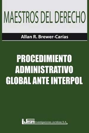 PROCEDIMIENTO ADMINISTRATIVO GLOBAL ANTE INTERPOL de Allan R. Brewer-Carías