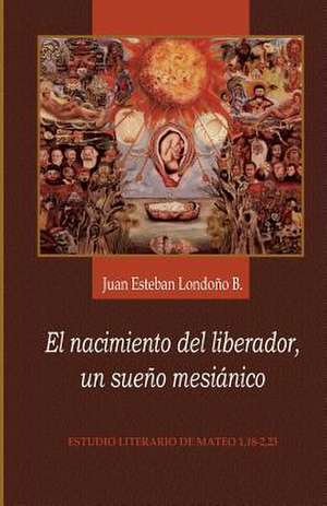 El Nacimiento del Liberador, Un Sueno Mesianico de Londono, Juan Esteban