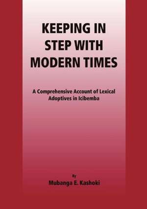 Keeping in Step with Modern Times. a Comprehensive Account of Lexical Adoptives in Icibemba: A Motivational Book for Young People Everywhere de Mubanga E. Kashoki