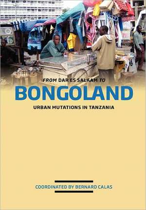 From Dar Es Salaam to Bongoland. Urban Mutations in Tanzania: From Nyerere to de Bernard Calas