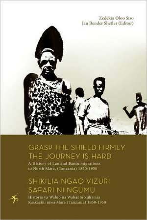 Grasp the Shield Firmly the Journey Is Hard. a History of Luo and Bantu Migrations to North Mara, (Tanzania) 1850-1950: From Nyerere to de Zedekia Oloo Siso