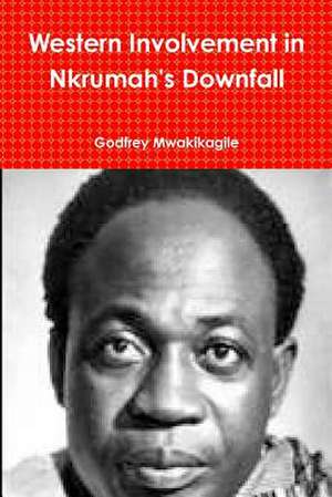 Western Involvement in Nkrumah's Downfall de Godfrey Mwakikagile