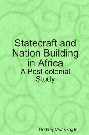 Statecraft and Nation Building in Africa: A Post-Colonial Study de Godfrey Mwakikagile