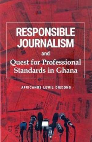 Responsible Journalism and Quest for Professional Standards in Ghana de Africanus Lewil Diedong