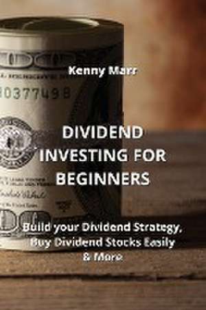 Dividend Investing for Beginners: Build your Dividend Strategy, Buy Dividend Stocks Easily & More de Kenny Marr