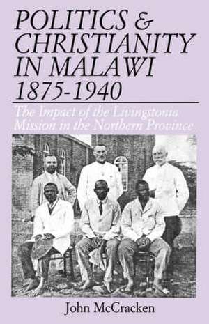 Politics and Christianity in Malawi 1875-1940. The Impact of the Livingstonia Mission in the Northern de John Mccracken