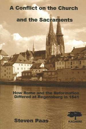 A Conflict on the Church and the Sacraments. How Rome and the Reformation differed at Regensburg in 1541 de Steven Paas