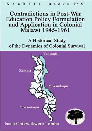 Contradictions in Post-War Education Policy Formation and Application in Colonial Malawi 1945-1961 de Isaac Chikwekwere Lamba