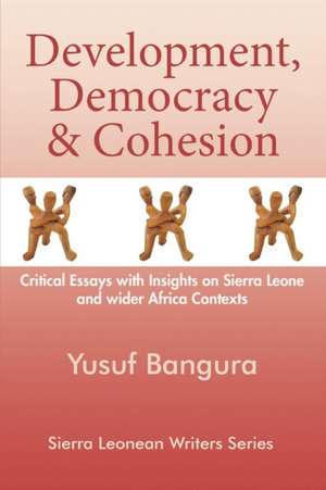 Development, Democracy and Cohesion. Critical Essays with Insights on Sierra Leone and Wider Africa Contexts de Yusuf Bangura