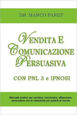 Vendita E Comunicazione Persuasiva Con Pnl 3 E Ipnosi - Corso Per Vendere, Convincere, Affascinare, Sedurre, Persuadere - Programmazione Neurolinguist de Marco Paret