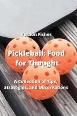 Pickleball: A Collection of Tips, Strategies, and Observations de Vernon Fisher