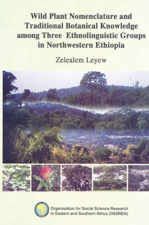 Wild Plant Nomenclature and Traditional Botanical Knowledge Among Three Ethnolinguistic Groups in Northwestern Ethiopia: Young Men's Perspectives on Unwanted Pregnancies and Abortion in Kenya de Zelealem Leyew