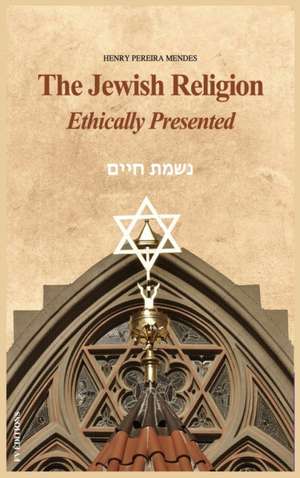 The Jewish Religion Ethically Presented de Henry Pereira Mendes