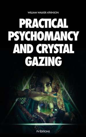 Practical Psychomancy and Crystal Gazing de William Walker Atkinson