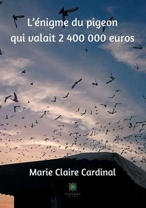 L'énigme du pigeon qui valait 2 400 000 euros de Marie Claire Cardinal