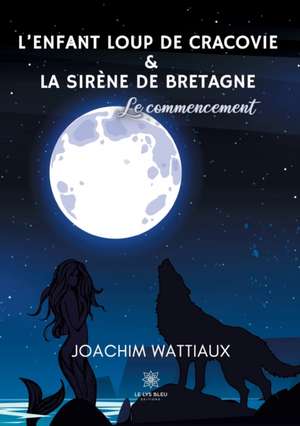 L'enfant loup de Cracovie Et La sirène de Bretagne: Le commencement de Joachim Wattiaux