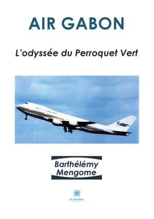 Air Gabon: L'odyssée du Perroquet Vert de Barthélémy Mengome