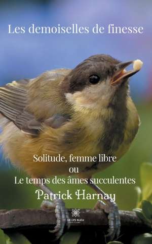 Les demoiselles de finesse: Solitude, femme Libre ou Le temps des âmes succulentes de Patrick Harnay