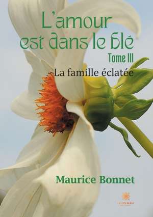 L'amour est dans le blé - Tome III: La famille éclatée de Maurice Bonnet