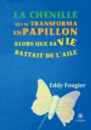 La chenille: qui se transforma en papillon alors que sa vie battait de l'aile de Eddy Fougier