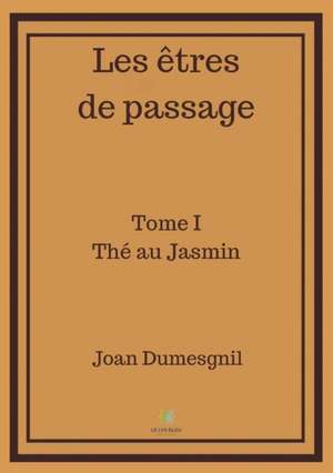 Les êtres de passage: Tome I - Thé au Jasmin de Joan Dumesgnil