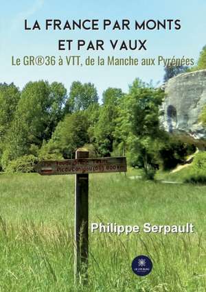 La France par monts et par vaux: Le GR(R)36 à VTT, de la Manche aux Pyrénées de Serpault Philippe