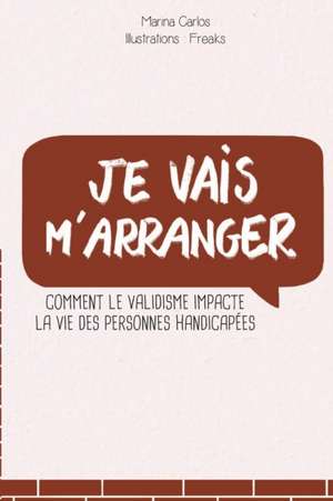 Je vais m'arranger: Comment le validisme impacte la vie des personnes handicapées de Marina Carlos