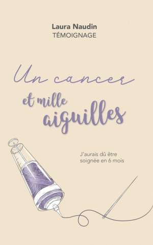 Un cancer et mille aiguilles: J'aurais dû être soignée en 6 mois de Laura Naudin