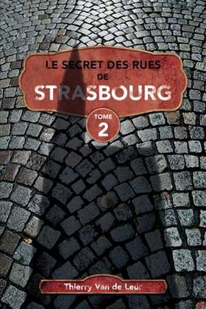 Le Secret des rues de Strasbourg - TOME 2 de Thierry van de Leur