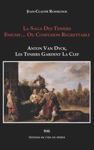 La Saga Des Teniers Enigme... Ou Confusion Regrettable: Anton Van Dyck, Les Teniers Gardent La Clef de Jean-Claude Rossignol