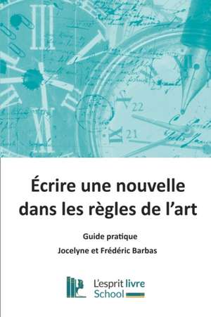 Ecrire une nouvelle dans les règles de l'art: Guide pratique de Frédéric Barbas