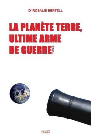 La Planète Terre, ultime arme de guerre - T. 2 de Rosalie Bertell