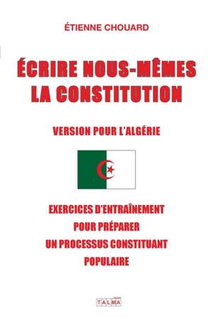 ECRIRE NOUS-MÊMES LA CONSTITUTION (VERSION POUR L'ALGERIE) de Etienne Chouard