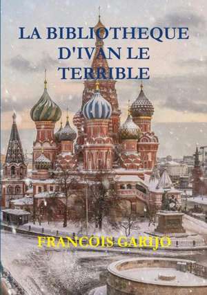 LA BIBLIOTHEQUE D'IVAN LE TERRIBLE de Francois Garijo