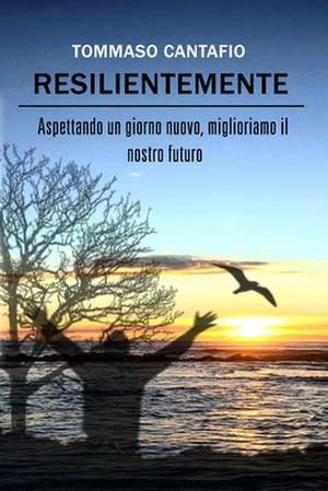 Resilientemente: Aspettando un giorno nuovo, miglioriamo il nostro futuro de Tommaso Cantafio