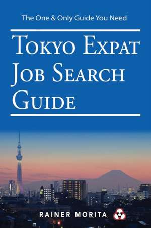 Tokyo Expat Job Search Guide: For C-Suite Executives (CEO, CFO, CIO, etc), Private Equity Leaders, Interim Managers & Highly Qualified Subject Matte de Rainer Morita