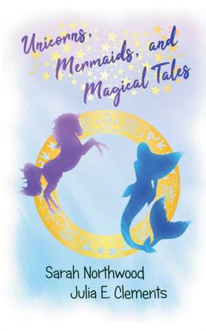 Unicorns, Mermaids, and Magical Tales de Julia E. Clements