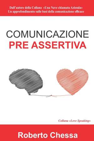 Comunicazione Pre Assertiva: Parla con il cuore, capirsi per capire. Le basi della comunicazione efficace de Roberto Chessa