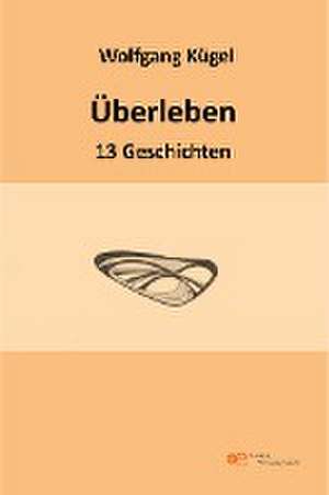 ÜBERLEBEN - 13 GESCHICHTEN de Wolfgang Kügel