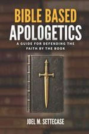 Bible Based Apologetics de Joel M Settecase M a
