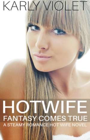 Hotwife Fantasy Comes True - A Steamy Romance Hot Wife Novel de Karly Violet