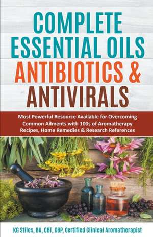 Complete Essential Oil Antibiotics & Antivirals de Kg Stiles