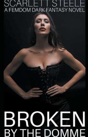 Broken by the Domme - A Femdom Dark Fantasy Novel de Scarlett Steele