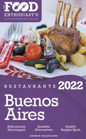 2022 Buenos Aires Restaurants - The Food Enthusiast's Long Weekend Guide de Andrew Delaplaine